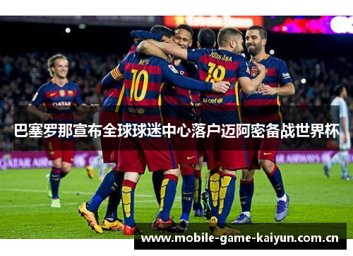 巴塞罗那宣布全球球迷中心落户迈阿密备战世界杯 巴塞罗那宣布全球球迷中心落户迈阿密备战世界杯