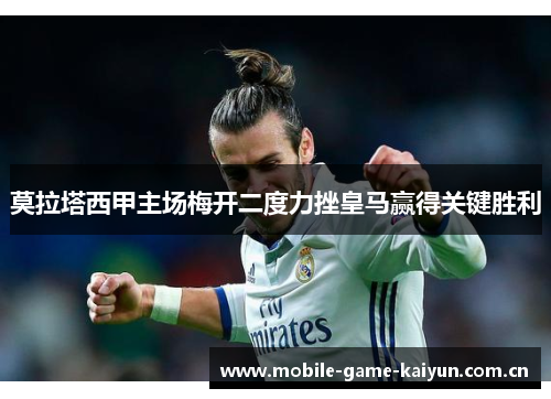 莫拉塔西甲主场梅开二度力挫皇马赢得关键胜利 莫拉塔西甲主场梅开二度力挫皇马赢得关键胜利