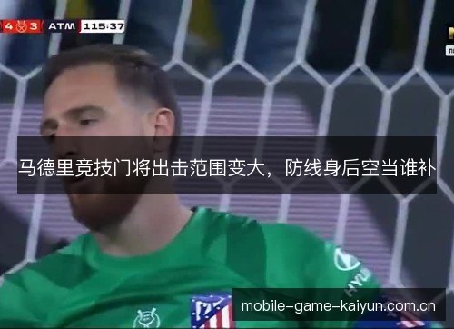 马德里竞技门将出击范围变大,防线身后空当谁补 马德里竞技门将出击范围变大,防线身后空当谁补