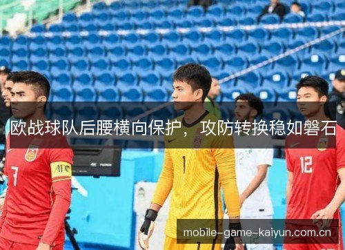 欧战球队后腰横向保护，攻防转换稳如磐石