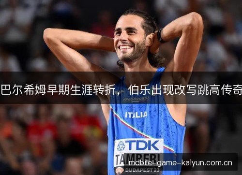 巴尔希姆早期生涯转折,伯乐出现改写跳高传奇 巴尔希姆早期生涯转折,伯乐出现改写跳高传奇